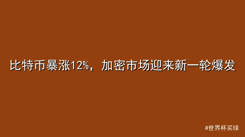 世界杯买球 - 比特币暴涨12%，加密市场迎来新一轮爆发 配图1